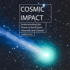 Cosmic Impact: Understanding the Threat to Earth from Asteroids and Comets Audiobook, by Andrew May