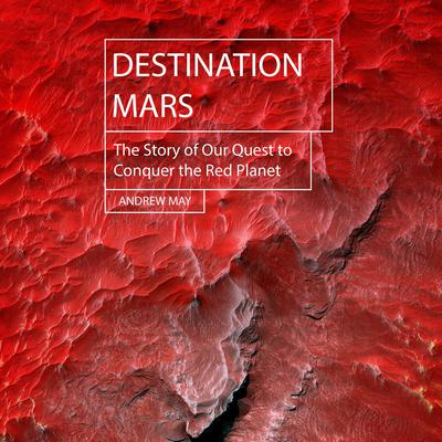 Destination Mars: The Story of Our Quest to Conquer the Red Planet Audiobook, by Andrew May