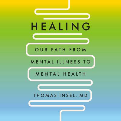 Healing: Our Path from Mental Illness to Mental Health Audiobook, by Thomas Insel