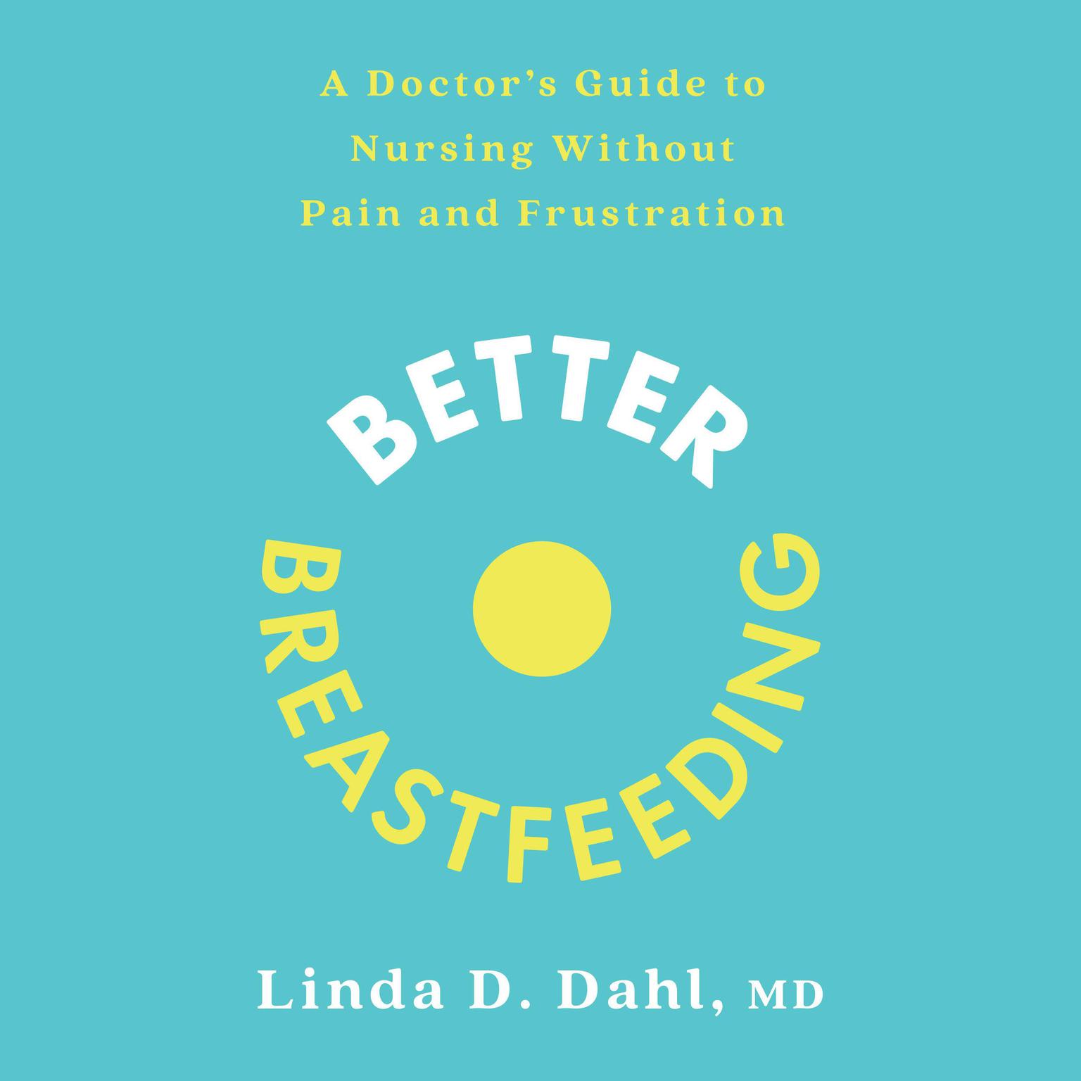 Better Breastfeeding: A Doctors Guide to Nursing Without Pain and Frustration Audiobook, by Linda D. Dahl