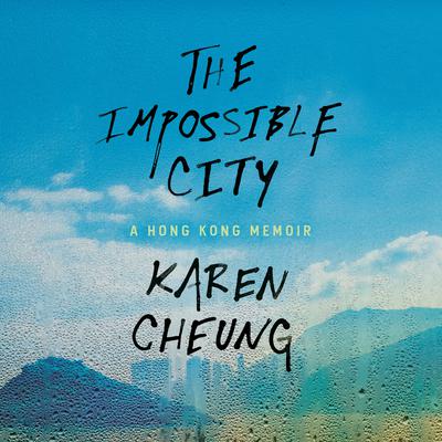 The Impossible City: A Hong Kong Memoir Audiobook, by Karen Cheung