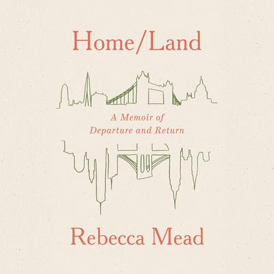 Home/Land: A Memoir of Departure and Return Audiobook, by Rebecca Mead