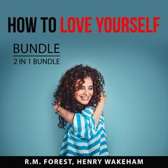 How to Love Yourself Bundle, 2 IN 1 Bundle: Love Yourself and Radical Self-Love Audiobook, by R.M. Forest