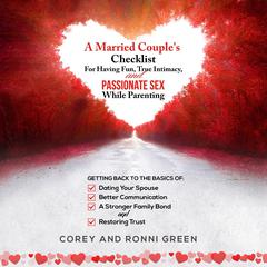 A Married Couples Checklist for Having Fun, True Intimacy, and Passionate Sex, While Parenting: Getting Back to the Basics of Dating Your  Spouse, Better Communication, a Strong  Family Bond, and Restoring Trust Audiobook, by Corey Green