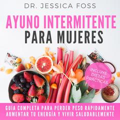 Ayuno Intermitente para Mujeres: Guía completa para perder peso rápidamente, aumentar tu energía y vivir saludablemente Audiobook, by Jessica Foss