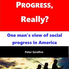 Progress, Really?: One Mans View of Social Progress in America Audiobook, by Peter Serefine