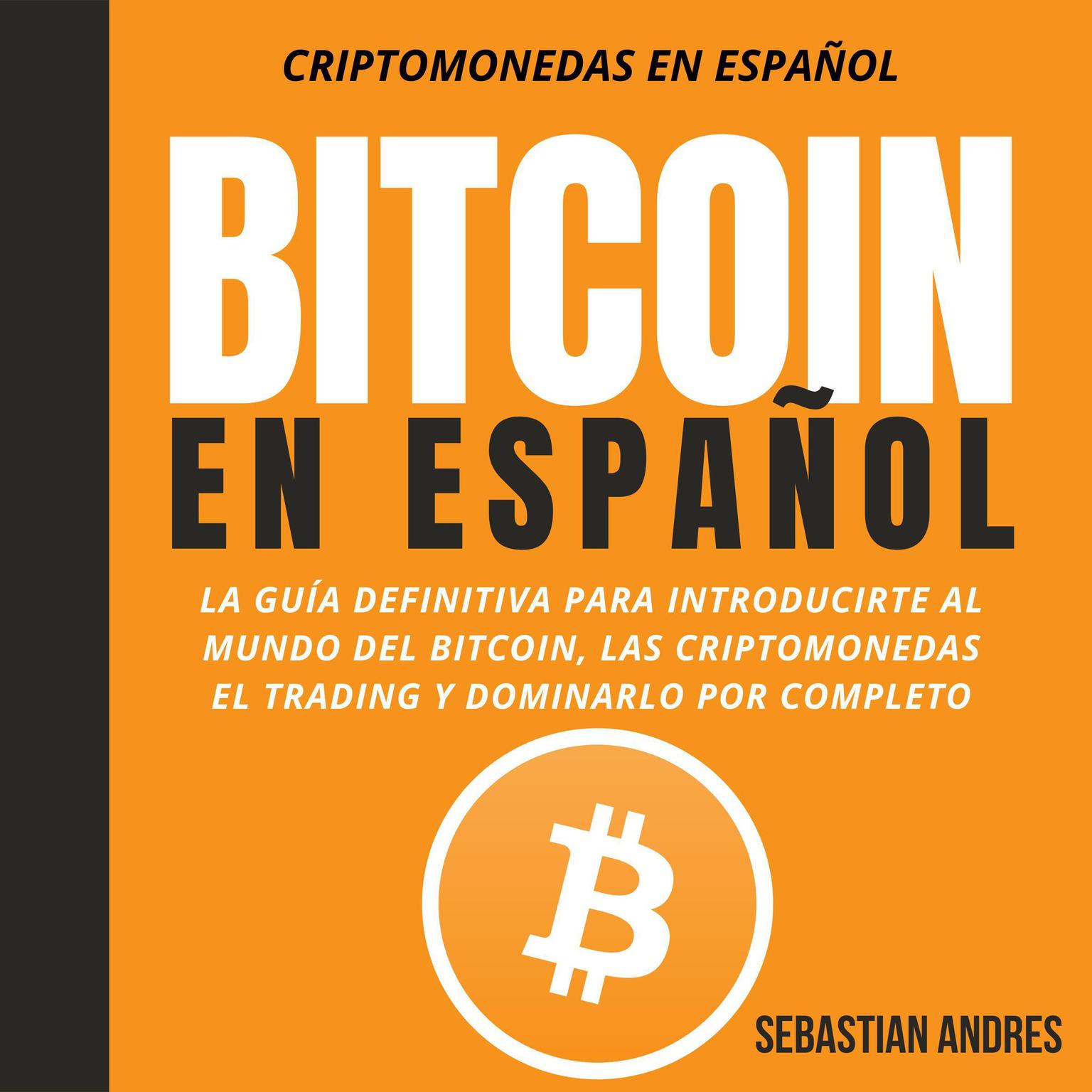 Bitcoin en Español: La guía definitiva para introducirte al mundo del Bitcoin, las Criptomonedas, el Trading y dominarlo por completo Audiobook