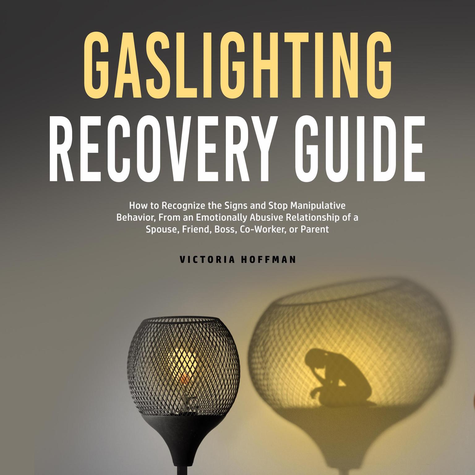Gaslighting Recovery Guide: How to Recognize the Signs and Stop Manipulative Behavior in an Emotionally Abusive Relationship with a Spouse, Friend, Boss, Co-Worker, or Parent Audiobook, by Victoria Hoffman