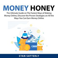 Money Honey: The Ultimate Guide on The Fastest Ways of Making Money Online, Discover the Proven Strategies on All the Ways You Can Earn Money Online Audiobook, by Stan Satterly