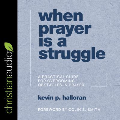 When Prayer Is a Struggle: A Practical Guide for Overcoming Obstacles in Prayer Audiobook, by Kevin P. Halloran