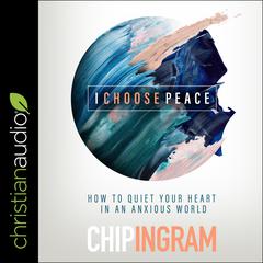 I Choose Peace: How to Quiet Your Heart in an Anxious World Audiobook, by Chip Ingram