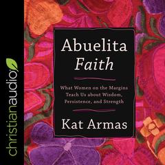 Abuelita Faith: What Women on the Margins Teach Us about Wisdom, Persistence, and Strength Audiobook, by Kat Armas