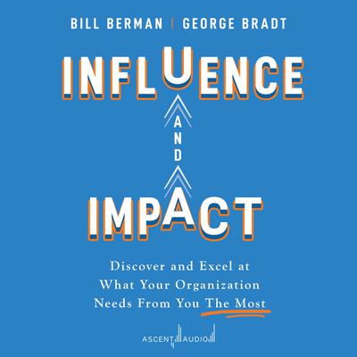 Influence and Impact: Discover and Excel at What Your Organization Needs From You The Most Audiobook, by George B. Bradt