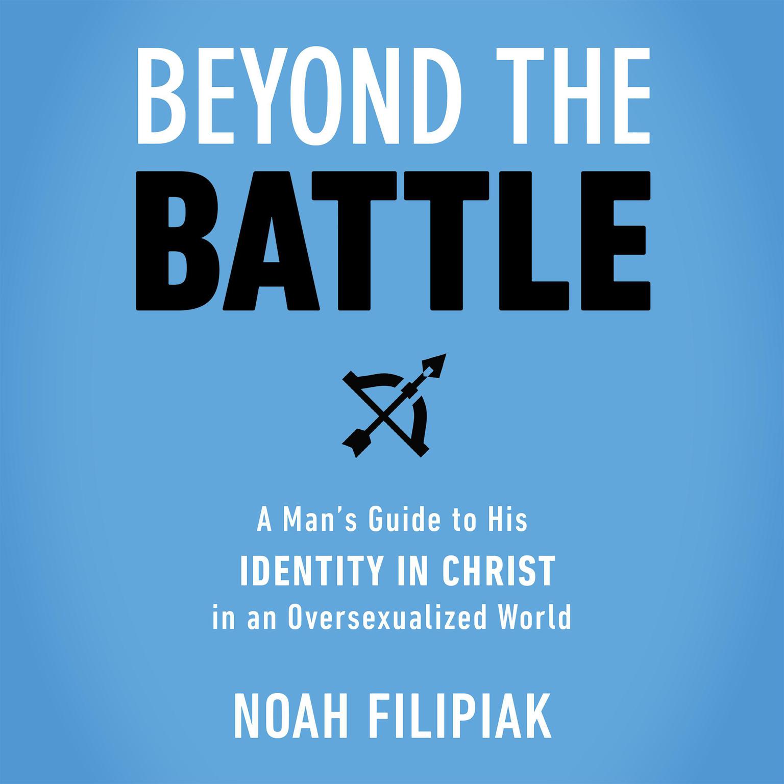 Beyond the Battle: A Mans Guide to His Identity in Christ in an Oversexualized World Audiobook, by Noah Filipiak