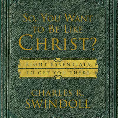 So, You Want To Be Like Christ?: Eight Essentials to Get You There Audiobook, by Charles R. Swindoll