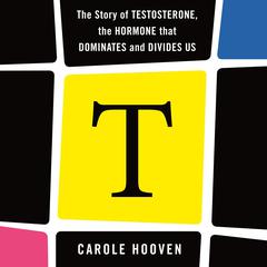 T: The Story of Testosterone, the Hormone that Dominates and Divides Us Audiobook, by Carole Hooven