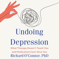 Undoing Depression: What Therapy Doesnt Teach You and Medication Cant Give You Audiobook, by Richard O’Connor