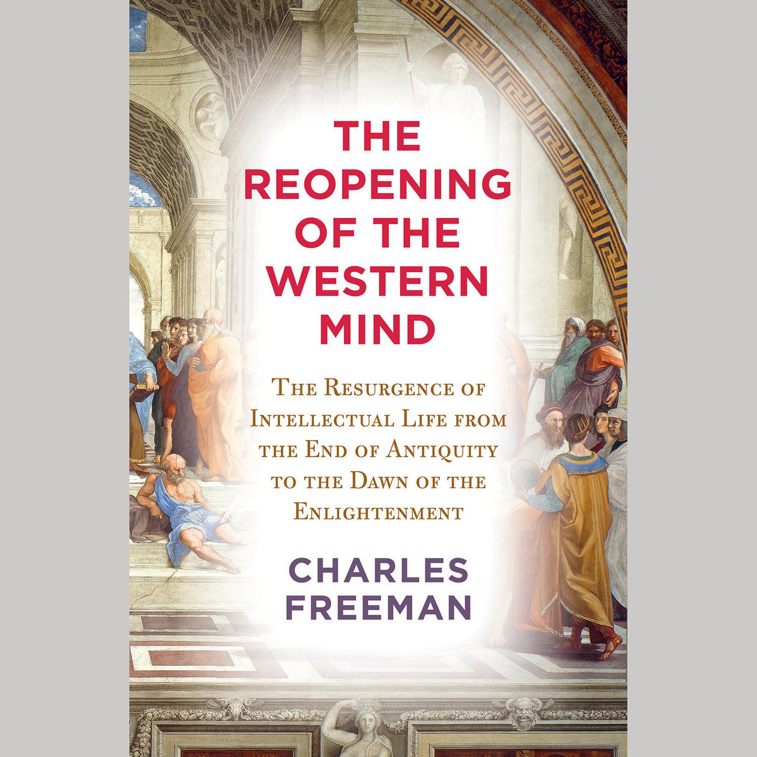 The Reopening of the Western Mind: The Resurgence of Intellectual Life from the End of Antiquity to the Dawn of the Enlightenment Audiobook, by Charles Freeman