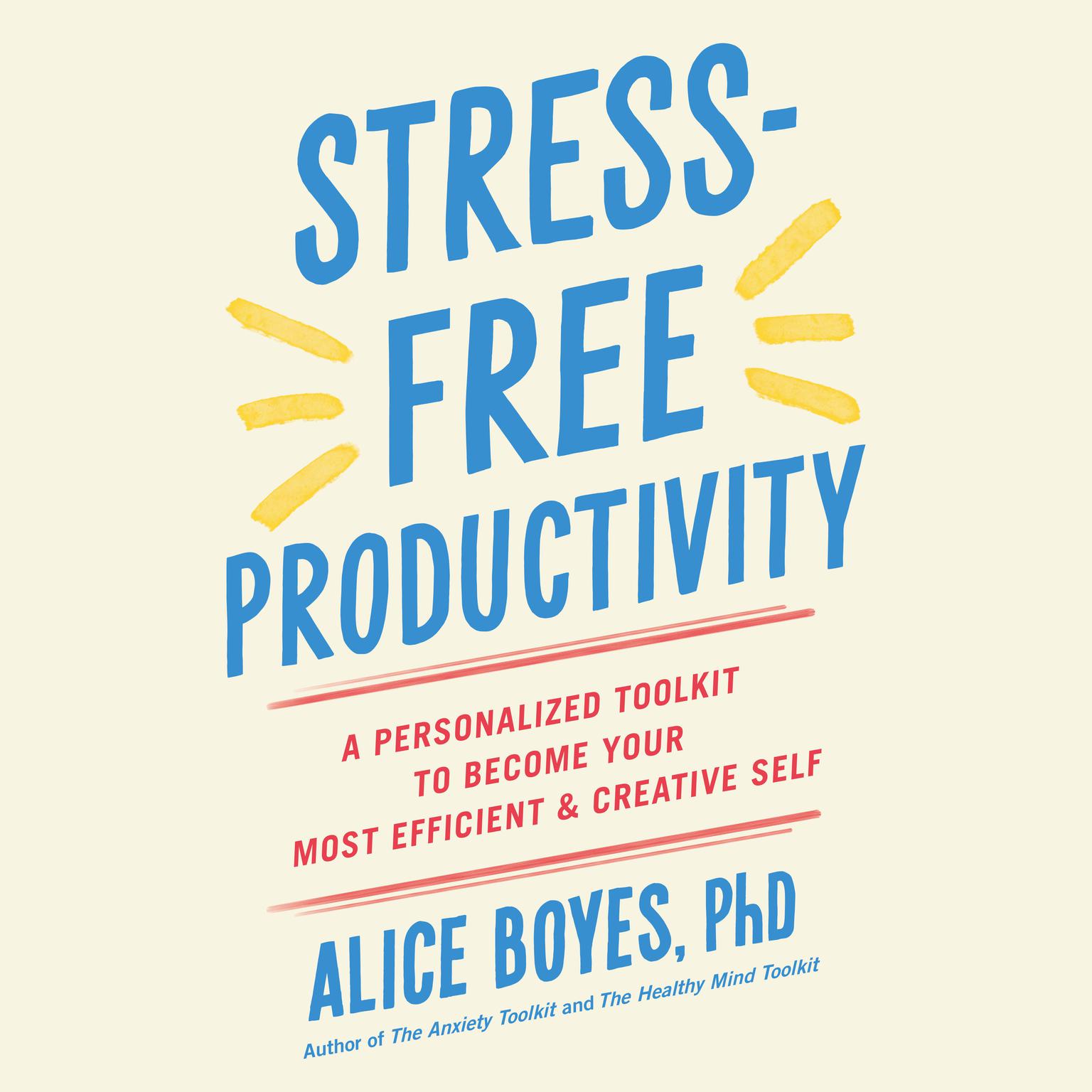 Stress-Free Productivity: A Personalized Toolkit to Become Your Most Efficient and Creative Self Audiobook, by Alice Boyes