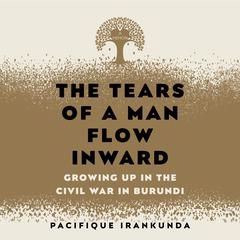 The Tears of a Man Flow Inward: Growing Up in the Civil War in Burundi Audiobook, by Pacifique Irankunda