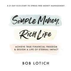 Simple Money, Rich Life: Achieve True Financial Freedom and Design a Life of Eternal Impact Audiobook, by Bob Lotich