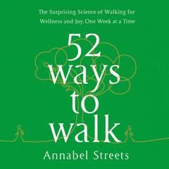 52 Ways to Walk: The Surprising Science of Walking for Wellness and Joy, One Week at a Time Audiobook, by 