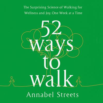 52 Ways to Walk: The Surprising Science of Walking for Wellness and Joy, One Week at a Time Audiobook, by Annabel Streets