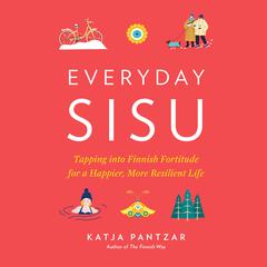 Everyday Sisu: Tapping into Finnish Fortitude for a Happier, More Resilient Life Audiobook, by Katja Pantzar