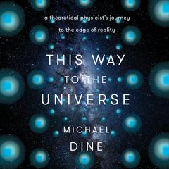 This Way to the Universe: A Theoretical Physicists Journey to the Edge of Reality Audiobook, by Michael Dine