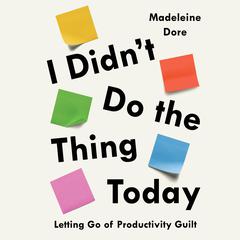 I Didnt Do the Thing Today: Letting Go of Productivity Guilt Audiobook, by Madeleine Dore