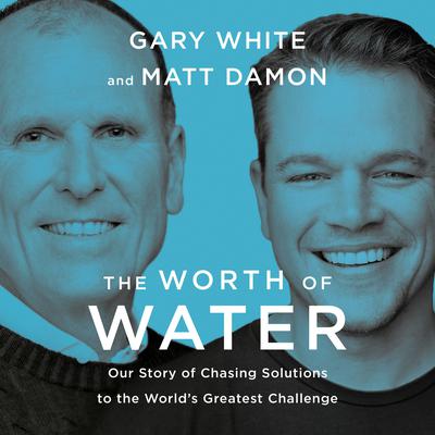 The Worth of Water: Our Story of Chasing Solutions to the Worlds Greatest Challenge Audiobook, by Gary White