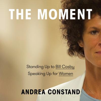 The Moment: Standing Up to Bill Cosby, Speaking Up for Women Audiobook, by Andrea Constand