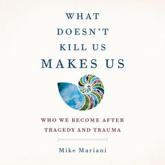 What Doesnt Kill Us Makes Us: Who We Become After Tragedy and Trauma Audiobook, by Mike Mariani
