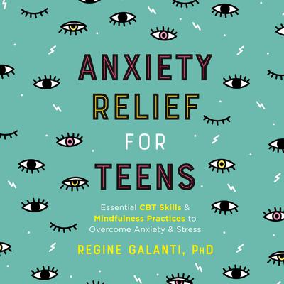 Anxiety Relief for Teens: Essential CBT Skills and Mindfulness Practices to Overcome Anxiety and Stress Audiobook, by Regine Galanti