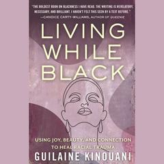 Living While Black: Using Joy, Beauty, and Connection to Heal Racial Trauma Audiobook, by Guilaine Kinouani