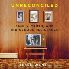 Unreconciled: Family, Truth, and Indigenous Resistance Audiobook, by Jesse Wente