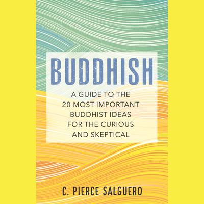 Buddhish: A Guide to the 20 Most Important Buddhist Ideas for the Curious and Skeptical Audiobook, by C. Pierce Salguero