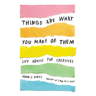 Things Are What You Make of Them: Life Advice for Creatives Audiobook, by Adam J. Kurtz