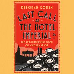 Last Call at the Hotel Imperial: The Reporters Who Took On a World at War Audiobook, by Deborah Cohen