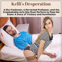 Kelli’s Desperation: A Shy Freshman, a Perverted Professor, and the Unspeakable Acts She Must Perform to Pass Her Exam Audiobook, by J.C. Cummings
