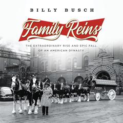 Family Reins: The Extraordinary Rise and Epic Fall of an American Dynasty Audiobook, by Billy Busch