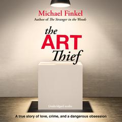 The Art Thief: A True Story of Love, Crime, and a Dangerous Obsession  Audiobook, by Michael Finkel