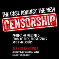 The Case Against the New Censorship: Protecting Free Speech from Big Tech, Progressives, and Universities Audiobook, by Alan M. Dershowitz