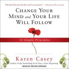 Change Your Mind and Your Life Will Follow: 12 Simple Principles Audiobook, by Karen Casey