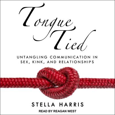 Tongue Tied: Untangling Communication in Sex, Kink, and Relationships Audiobook, by Stella Harris