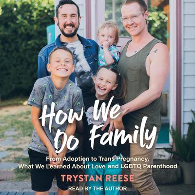 How We Do Family: From Adoption to Trans Pregnancy, What We Learned about Love and LGBTQ Parenthood Audiobook, by Trystan Reese