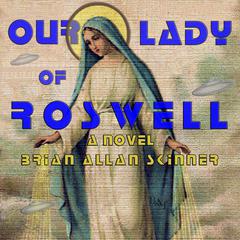 Our Lady of Roswell: A Novel Audiobook, by Brian Allan Skinner
