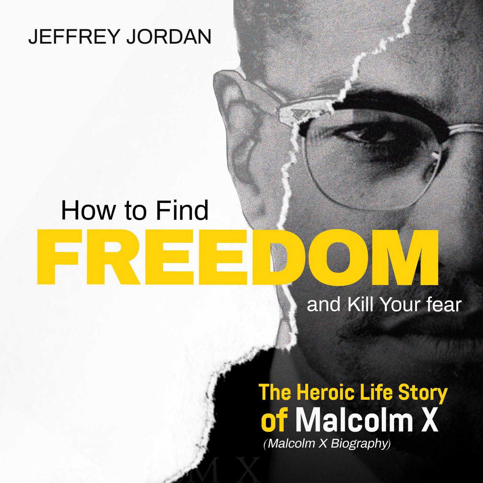 How to Find Freedom and Kill Your Fear: The Heroic Life Story of Malcolm X (Malcolm X Biography) Audiobook, by Jeffrey Jordan