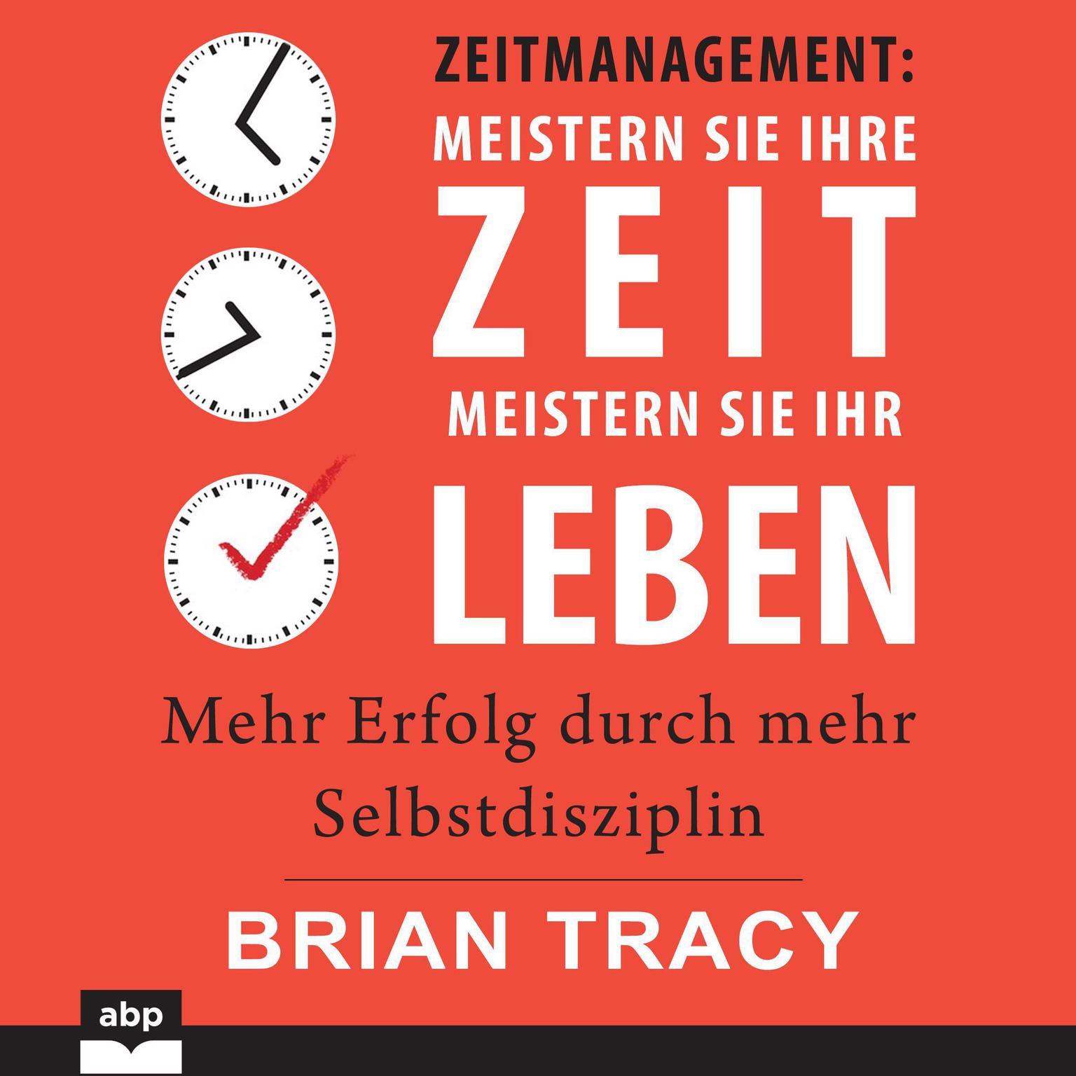 Zeitmanagement - Meistern Sie Ihre Zeit, meistern Sie Ihr Leben: Mehr Erfolg durch mehr Selbstdisziplin Audiobook, by Brian Tracy