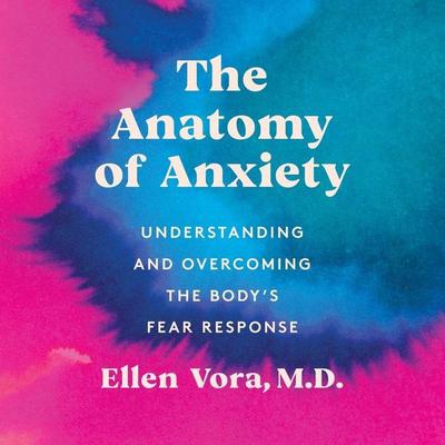 The Anatomy of Anxiety: Understanding and Overcoming the Body's Fear Response Audiobook, by Ellen Vora
